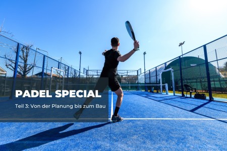 Padel Special Part 3: Planning &amp; construction of a padel court